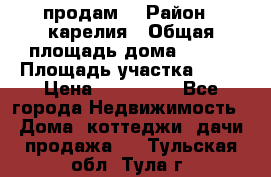 продам  › Район ­ карелия › Общая площадь дома ­ 100 › Площадь участка ­ 15 › Цена ­ 850 000 - Все города Недвижимость » Дома, коттеджи, дачи продажа   . Тульская обл.,Тула г.